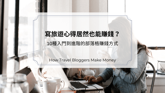 寫旅遊心得居然也能賺錢？10種入門到進階的部落格賺錢方式